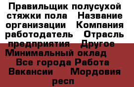 Правильщик полусухой стяжки пола › Название организации ­ Компания-работодатель › Отрасль предприятия ­ Другое › Минимальный оклад ­ 1 - Все города Работа » Вакансии   . Мордовия респ.